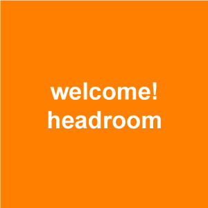 WELCOME! HEADROOM